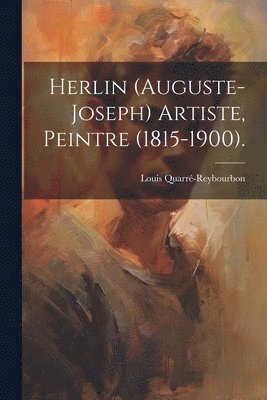 bokomslag Herlin (Auguste-Joseph) Artiste, Peintre (1815-1900).