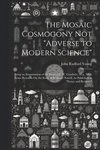 bokomslag The Mosaic Cosmogony Not &quot;Adverse to Modern Science&quot;