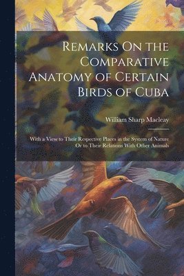 William Sharp Macleay - Remarks On the Comparative Anatomy of Certain Birds of Cuba, Häftad