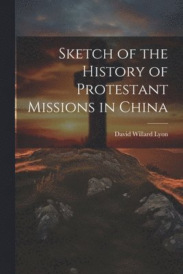 bokomslag Sketch of the History of Protestant Missions in China
