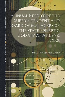 bokomslag Annual Report of the Superintendent and Board of Managers of the State Epileptic Colony at Abilene, Texas.