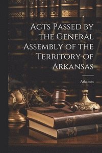bokomslag Acts Passed by the General Assembly of the Territory of Arkansas