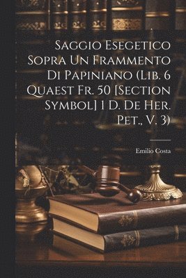 Saggio Esegetico Sopra Un Frammento Di Papiniano (Lib. 6 Quaest Fr. 50 [Section Symbol] 1 D. De Her. Pet., V. 3) 1