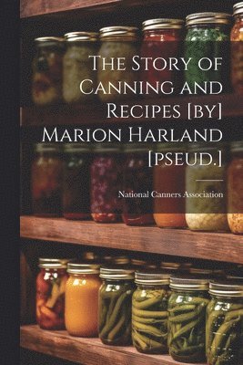 The Story of Canning and Recipes [by] Marion Harland [pseud.] 1