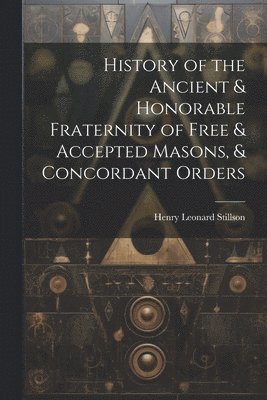 bokomslag History of the Ancient & Honorable Fraternity of Free & Accepted Masons, & Concordant Orders
