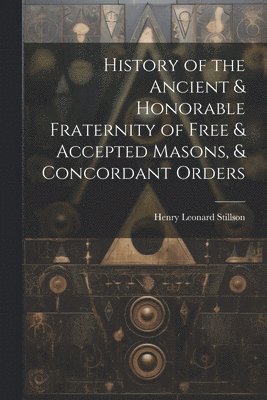 History of the Ancient & Honorable Fraternity of Free & Accepted Masons, & Concordant Orders 1