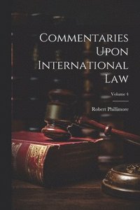 bokomslag Commentaries Upon International Law; Volume 4