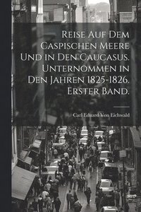 bokomslag Reise auf dem Caspischen Meere und in den Caucasus. Unternommen in den Jahren 1825-1826. Erster Band.