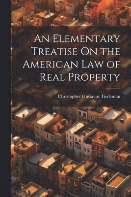 An Elementary Treatise On the American Law of Real Property 1