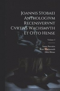 bokomslag Joannis Stobaei Anthologivm recensvervnt Cvrtivs Wachsmvth et Otto Hense; Volume 3