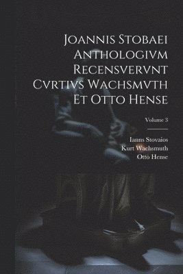 Otto Hense, Kurt Wachsmuth, Ianns Stovaios - Joannis Stobaei Anthologivm recensvervnt Cvrtivs Wachsmvth et Otto Hense; Volume 3, Häftad