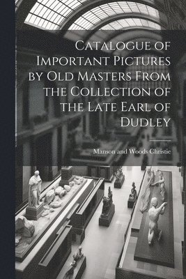 Manson and Woods Christie - Catalogue of Important Pictures by old Masters From the Collection of the Late Earl of Dudley, Häftad