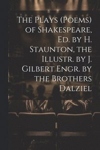 bokomslag The Plays (Poems) of Shakespeare, Ed. by H. Staunton, the Illustr. by J. Gilbert Engr. by the Brothers Dalziel