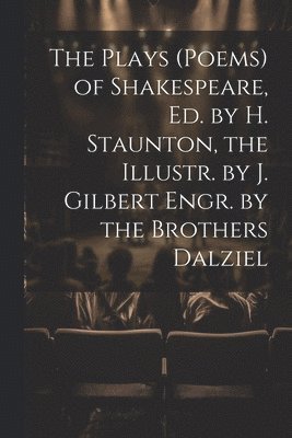 The Plays (Poems) of Shakespeare, Ed. by H. Staunton, the Illustr. by J. Gilbert Engr. by the Brothers Dalziel 1