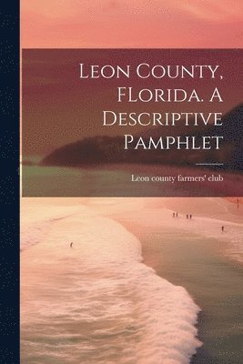 Leon County, FLorida. A Descriptive Pamphlet 1