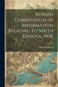 bokomslag Revised Compendium of Information Relating to South Dakota, 1908;