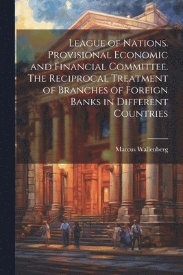 Marcus Wallenberg - League of Nations. Provisional Economic and Financial Committee. The Reciprocal Treatment of Branches of Foreign Banks in Different Countries, Häftad