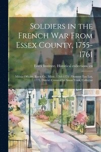bokomslag Soldiers in the French War From Essex County, 1755-1761; Militia Officers, Essex Co., Mass., 1761-1771; Danvers tax List, 1775, District Covered by Amos Trask, Collector