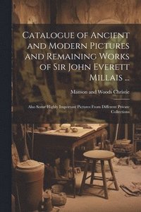 bokomslag Catalogue of Ancient and Modern Pictures and Remaining Works of Sir John Everett Millais ...