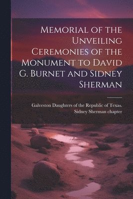 bokomslag Memorial of the Unveiling Ceremonies of the Monument to David G. Burnet and Sidney Sherman