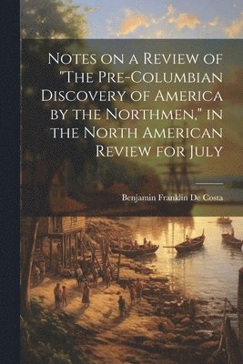 bokomslag Notes on a Review of &quot;The Pre-Columbian Discovery of America by the Northmen,&quot; in the North American Review for July