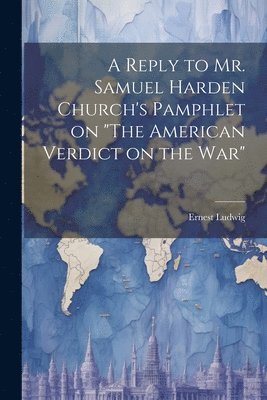Reply to Mr. Samuel Harden Church's Pamphlet on "The American Verdict on the war"