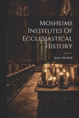 James Murdock - Mosheims Institutes Of Ecclesiastical History, Häftad