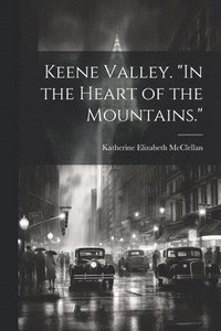 bokomslag Keene Valley. &quot;In the Heart of the Mountains.&quot;