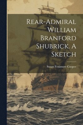 Susan Fenimore Cooper - Rear-Admiral William Branford Shubrick. A Sketch, Häftad