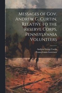 bokomslag Messages of Gov. Andrew G. Curtin, Relative to the Reserve Corps, Pennsylvania Volunteers