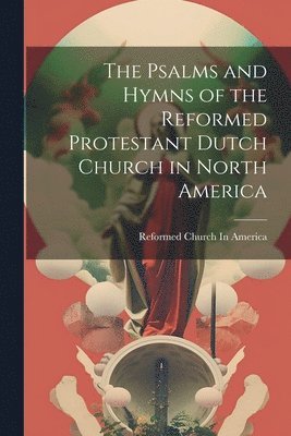 bokomslag The Psalms and Hymns of the Reformed Protestant Dutch Church in North America