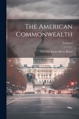 The American Commonwealth; Volume 2 1