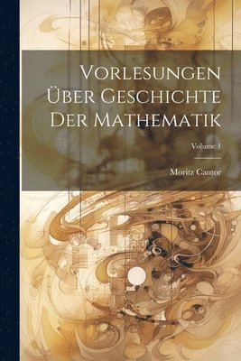 Vorlesungen Über Geschichte Der Mathematik; Volume 1