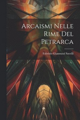 Fabrizio Giannuzzi Savelli - Arcaismi Nelle Rime Del Petrarca, Häftad