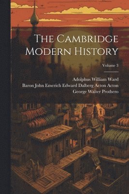 Adolphus William Ward, George Walter Prothero, Baron John Emerich Edward Dalberg Acton - Cambridge Modern History; Volume 3, Häftad