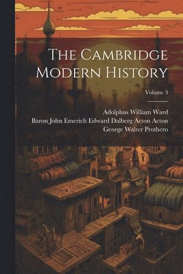 The Cambridge Modern History; Volume 3 1