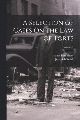 James Barr Ames, Jeremiah Smith - Selection of Cases On the Law of Torts; Volume 1, Häftad
