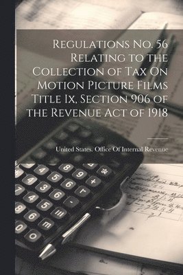 Regulations No. 56 Relating to the Collection of Tax On Motion Picture Films Title Ix, Section 906 of the Revenue Act of 1918 1