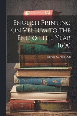 Edward Gordon Duff - English Printing On Vellum to the End of the Year 1600, Häftad