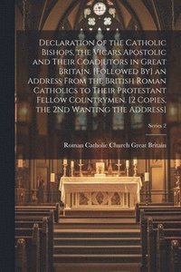 bokomslag Declaration of the Catholic Bishops, the Vicars Apostolic and Their Coadjutors in Great Britain. [Followed By] an Address From the British Roman Catholics to Their Protestant Fellow Countrymen. [2