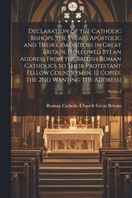 Roman Catholic Church Great Britain - Declaration of the Catholic Bishops, the Vicars Apostolic and Their Coadjutors in Great Britain. [Followed By] an Address From the British Roman Catholics to Their Protestant Fellow Countrymen. [2 Copies, the 2Nd Wanting the Address]; Series 2, Häftad