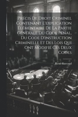 Prcis De Droit Criminel Contenant L'explication lmentaire De La Partie Gnrale Du Code Pnal, Du Code D'instruction Criminelle Et Des Lois Qui Ont Modifi Ces Deux Codes 1