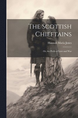 bokomslag The Scottish Chieftains; Or, the Perils of Love and War