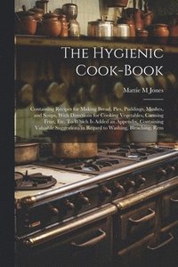 bokomslag The Hygienic Cook-book; Containing Recipes for Making Bread, Pies, Puddings, Mushes, and Soups, With Directions for Cooking Vegetables, Canning Fruit, etc. To Which is Added an Appendix, Containing