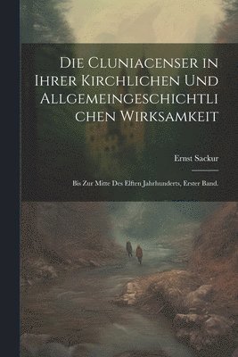 Die Cluniacenser in ihrer kirchlichen und allgemeingeschichtlichen Wirksamkeit 1