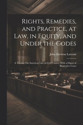 Rights, Remedies, and Practice, at Law, in Equity, and Under the Codes 1