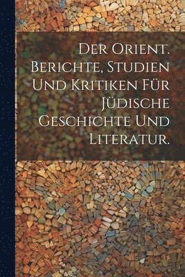 Der Orient. Berichte, Studien und Kritiken fr jdische Geschichte und Literatur. 1