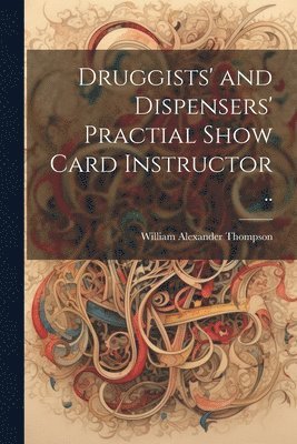 Druggists' and Dispensers' Practial Show Card Instructor .., Häftad