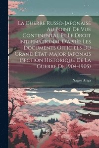 bokomslag Guerre Russo-Japonaise Au Point De Vue Continental Et Le Droit International D'après Les Documents Officiels Du Grand État-Major Japonais (Section Historique De La Guerre De 1904-1905)