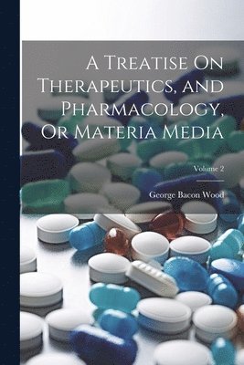 bokomslag A Treatise On Therapeutics, and Pharmacology, Or Materia Media; Volume 2